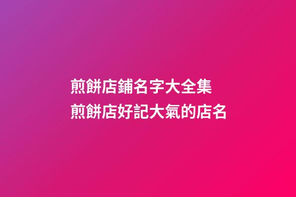 煎餅店鋪名字大全集 煎餅店好記大氣的店名-第1張-店鋪起名-玄機(jī)派